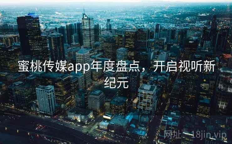 蜜桃传媒app年度盘点，开启视听新纪元