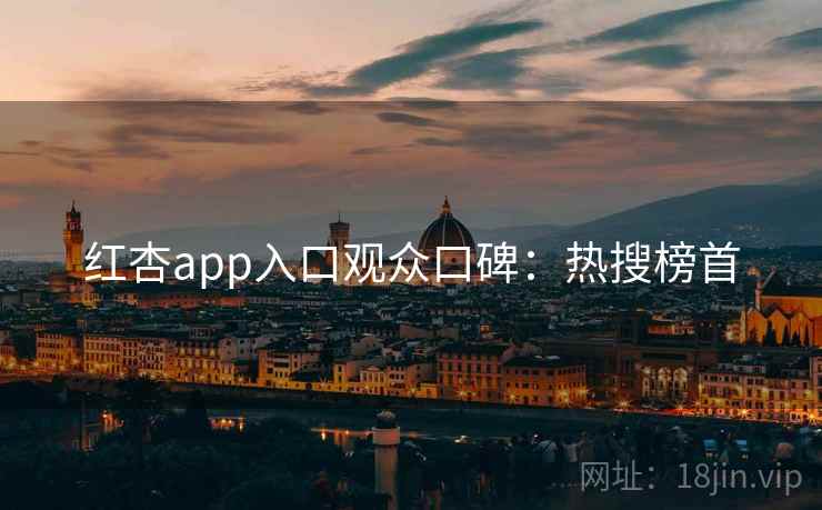 红杏app入口观众口碑：热搜榜首