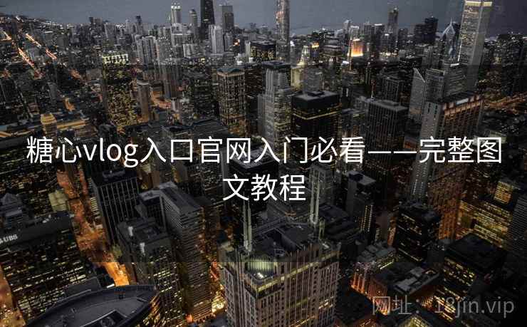 糖心vlog入口官网入门必看——完整图文教程