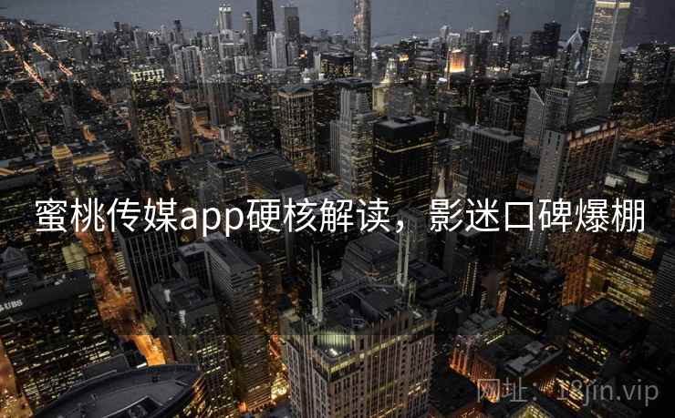 蜜桃传媒app硬核解读，影迷口碑爆棚