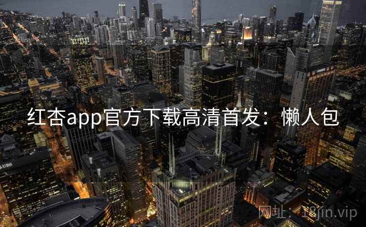 红杏app官方下载高清首发：懒人包