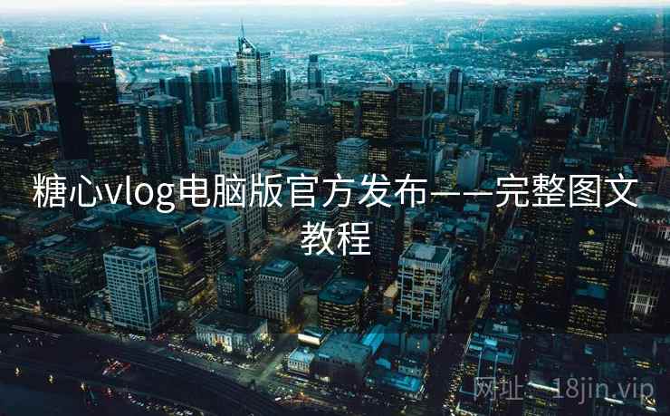 糖心vlog电脑版官方发布——完整图文教程