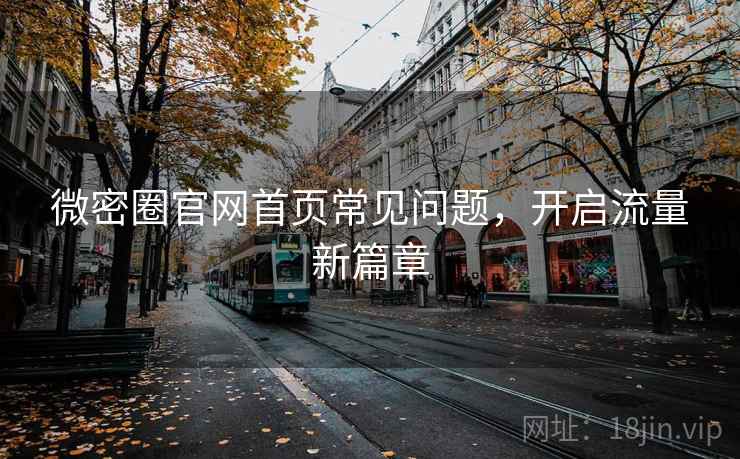 微密圈官网首页常见问题，开启流量新篇章