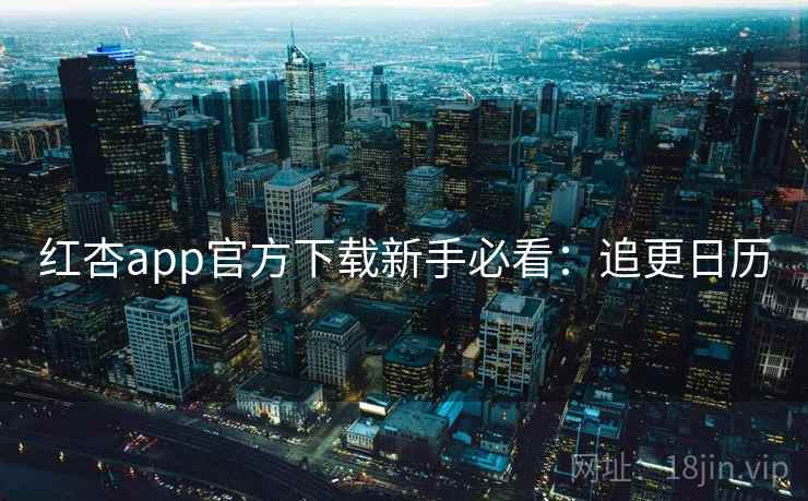 红杏app官方下载新手必看:追更日历 红杏app官方下载新手必看:追更日历